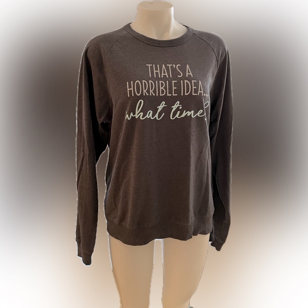 Funny Sweatshirt - “That’s a Horrible Idea, What Time?”